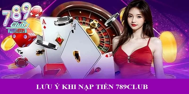 Chú ý quan trọng trong khi nạp tiền vào 789Club